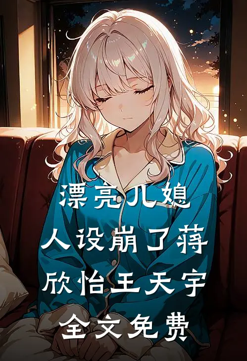 漂亮儿媳，人设崩了蒋欣怡王天宇全文免费