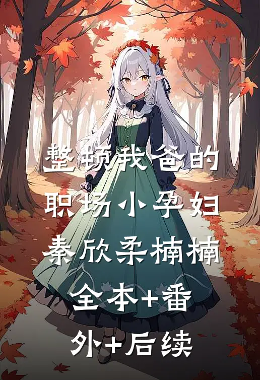 整顿我爸的职场“小孕妇”秦欣柔楠楠全本+番外+后续