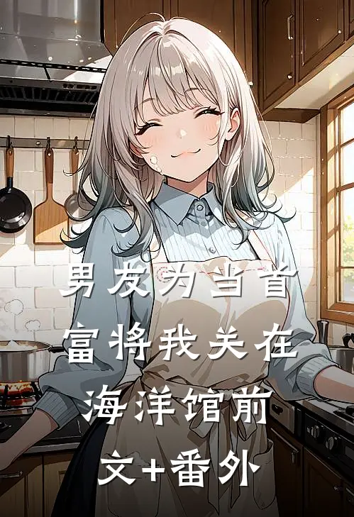 男友为当首富将我关在海洋馆前文+番外