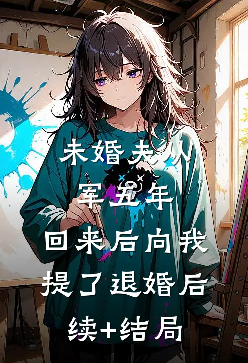 未婚夫从军五年，回来后向我提了退婚后续+结局
