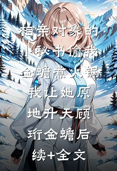 相亲对象的小秘书偷我金蟾煮火锅，我让她原地升天顾珩金蟾后续+全文