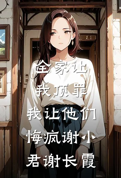 全家让我顶罪，我让他们悔疯谢小君谢长霞