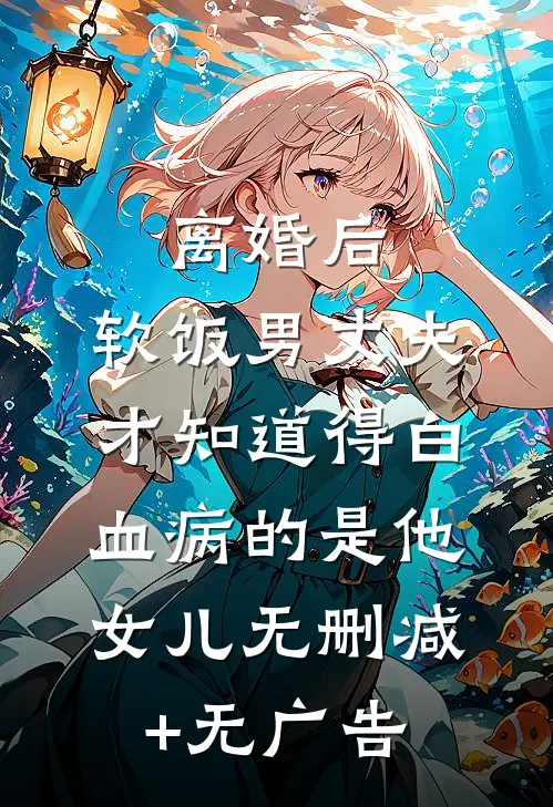 离婚后，软饭男丈夫才知道得白血病的是他女儿无删减+无广告