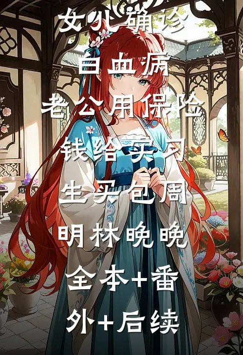 女儿确诊白血病，老公用保险钱给实习生买包周明林晚晚全本+番外+后续