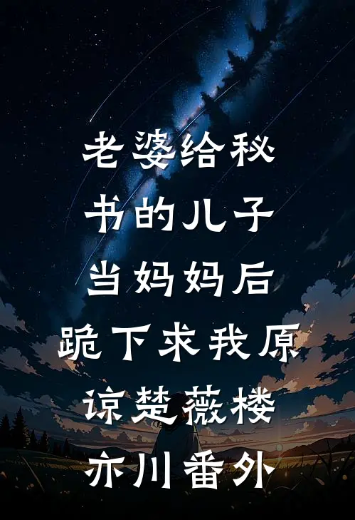 老婆给秘书的儿子当妈妈后，跪下求我原谅楚薇楼亦川番外