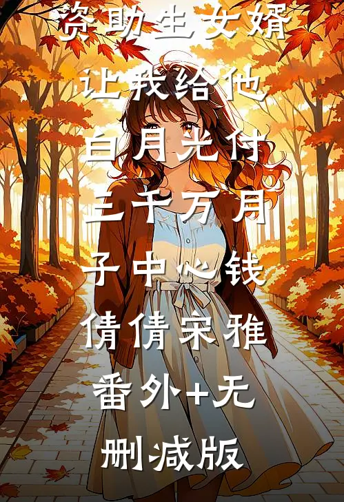 资助生女婿让我给他白月光付三千万月子中心钱倩倩宋雅:番外+无删减版