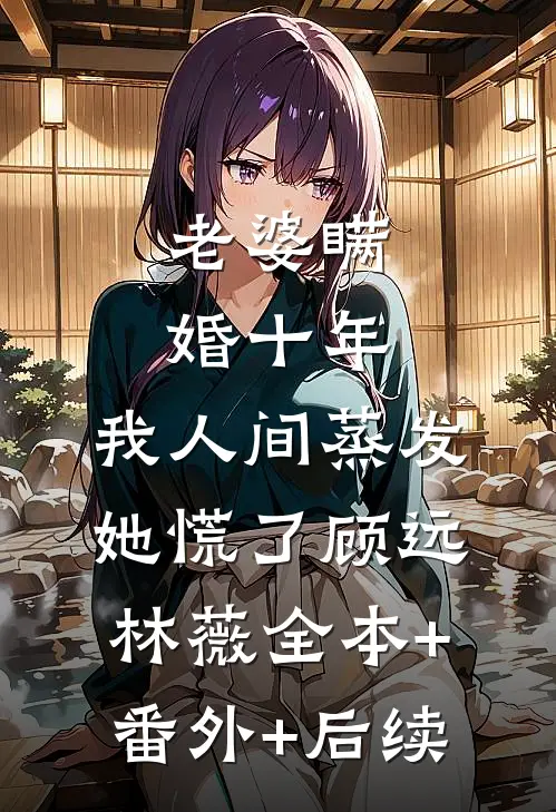 老婆瞒婚十年，我人间蒸发她慌了顾远林薇全本+番外+后续