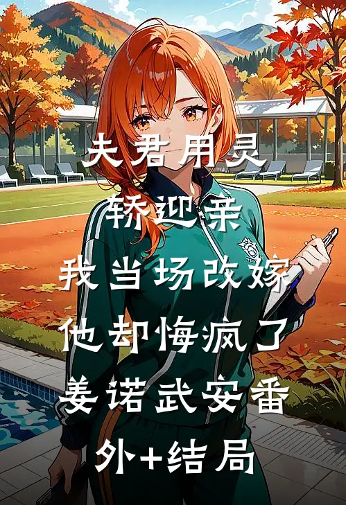 夫君用灵轿迎亲，我当场改嫁他却悔疯了姜诺武安(番外)+(结局)