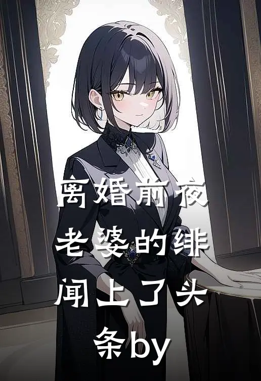 离婚前夜，老婆的绯闻上了头条by
