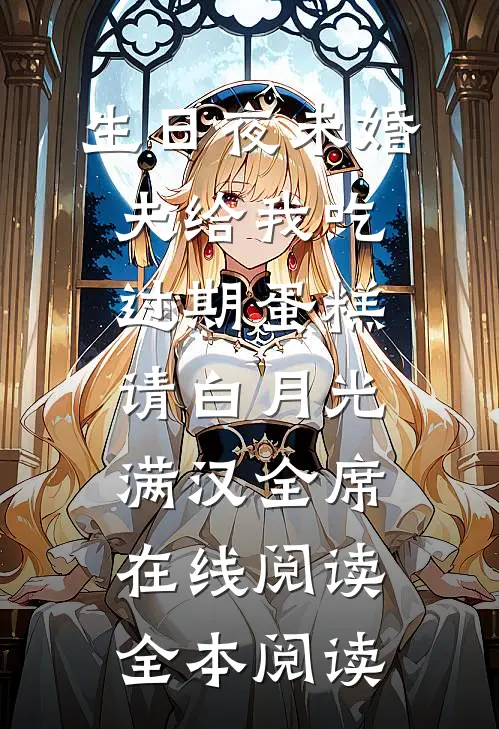 生日夜未婚夫给我吃过期蛋糕，请白月光满汉全席在线阅读全本阅读