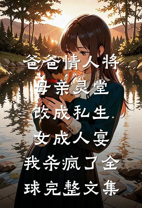 爸爸情人将母亲灵堂改成私生女成人宴，我杀疯了全球完整文集