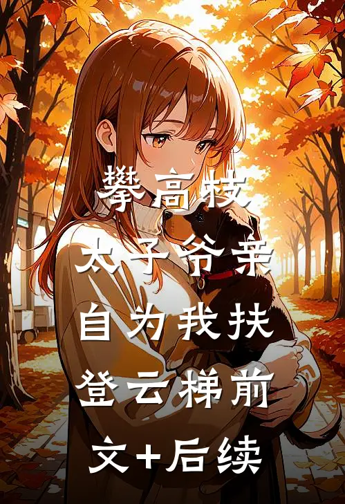攀高枝：太子爷亲自为我扶登云梯前文+后续
