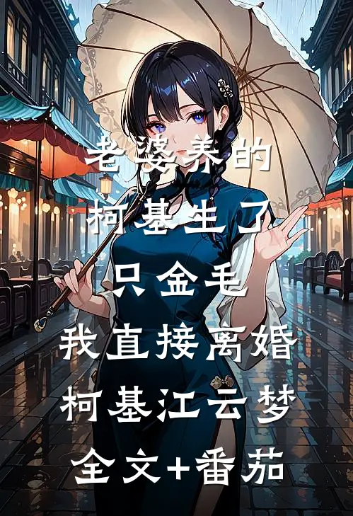 老婆养的柯基生了只金毛，我直接离婚柯基江云梦全文+番茄