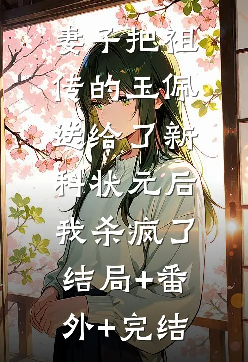 妻子把祖传的玉佩送给了新科状元后，我杀疯了结局+番外+完结