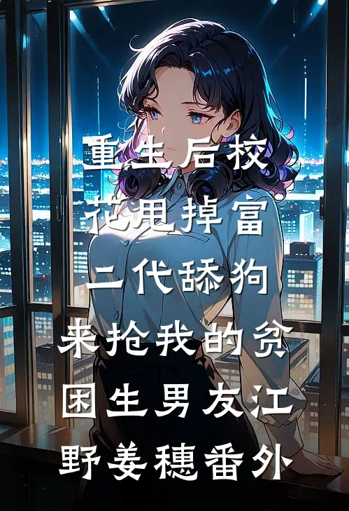 重生后校花甩掉富二代舔狗，来抢我的贫困生男友江野姜穗番外