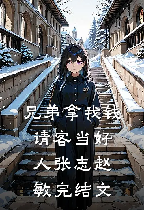 兄弟拿我钱请客当好人张志赵敏完结文