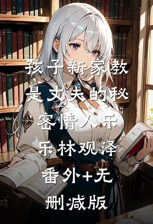 孩子新家教是丈夫的秘密情人乐乐林观泽:番外+无删减版