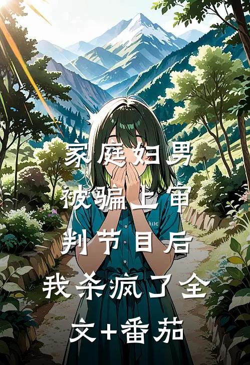 家庭妇男被骗上审判节目后，我杀疯了全文+番茄