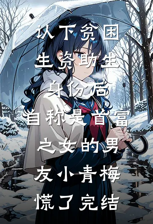 认下贫困生资助生身份后，自称是首富之女的男友小青梅慌了完结