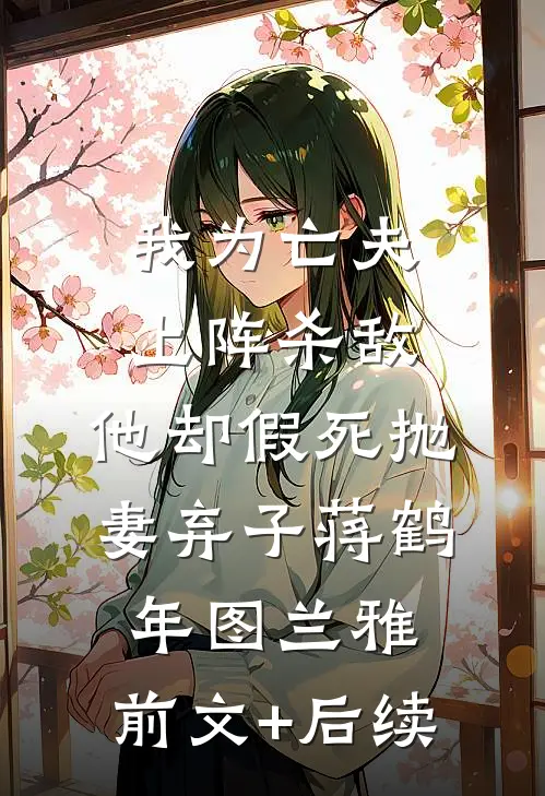 我为亡夫上阵杀敌，他却假死抛妻弃子蒋鹤年图兰雅:前文+后续