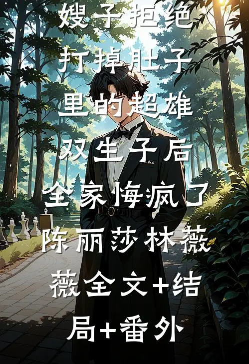 嫂子拒绝打掉肚子里的超雄双生子后，全家悔疯了陈丽莎林薇薇全文+结局+番外