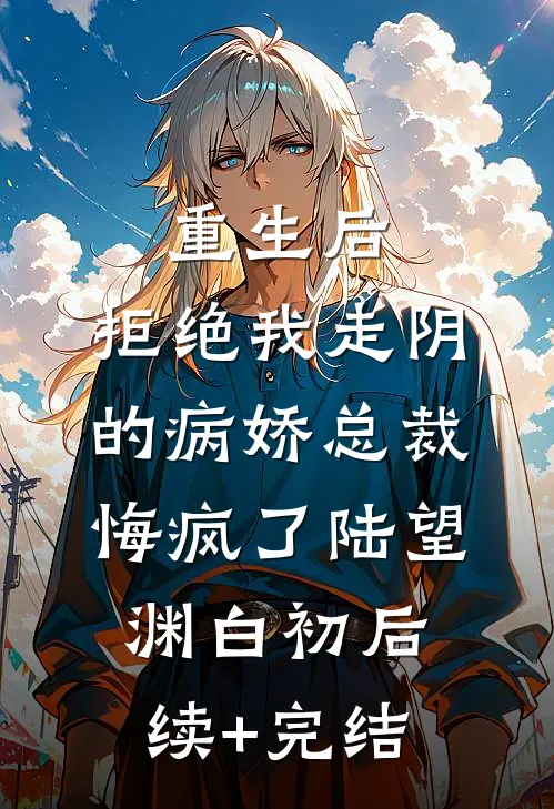 重生后，拒绝我走阴的病娇总裁悔疯了陆望渊白初后续+完结