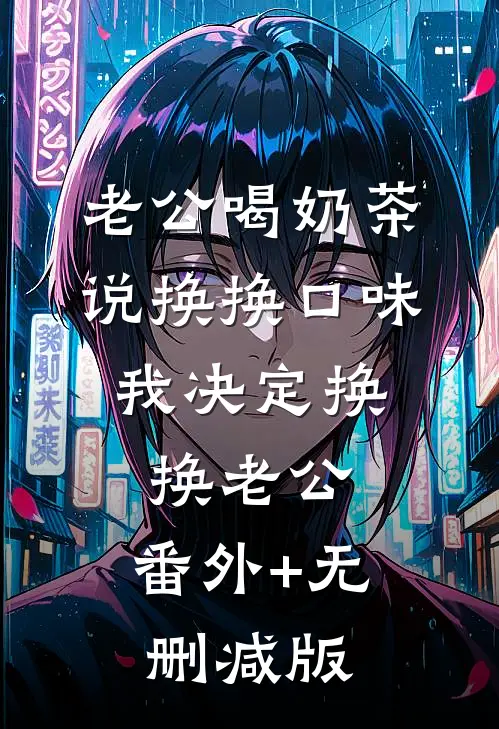 老公喝奶茶说换换口味，我决定换换老公:番外+无删减版
