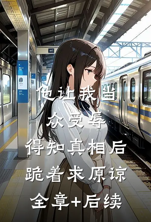 他让我当众受辱，得知真相后跪着求原谅全章+后续