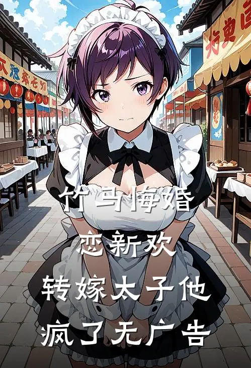 竹马悔婚恋新欢，转嫁太子他疯了无广告