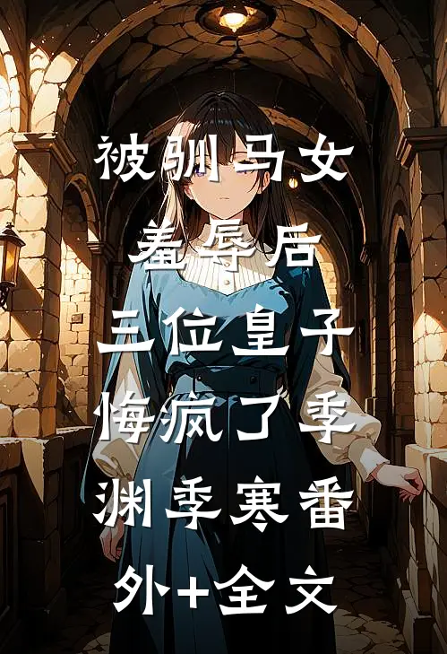 被驯马女羞辱后，三位皇子悔疯了季渊季寒(番外)+(全文)