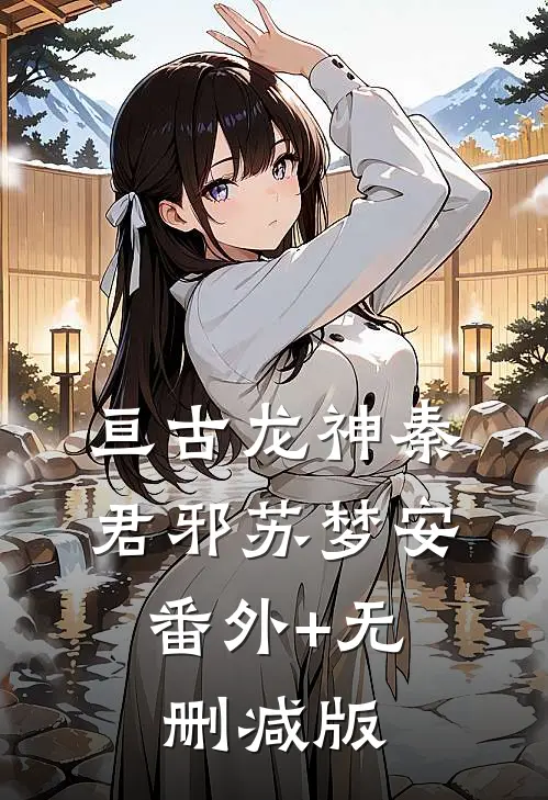 亘古龙神秦君邪苏梦安:番外+无删减版