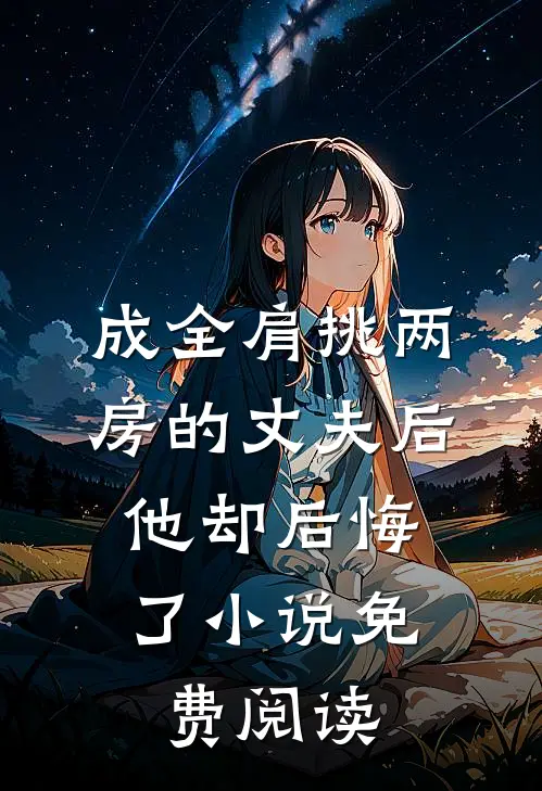 成全肩挑两房的丈夫后，他却后悔了小说免费阅读