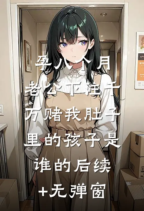 孕八个月，老公下注千万赌我肚子里的孩子是谁的后续+无弹窗
