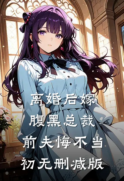 离婚后嫁腹黑总裁，前夫悔不当初无删减版