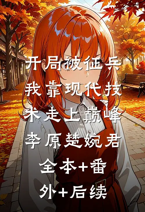 开局被征兵，我靠现代技术走上巅峰李原楚婉君:全本+番外+后续