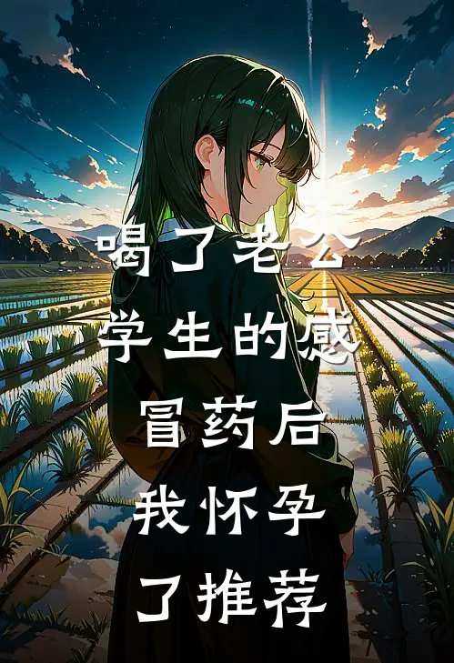 喝了老公学生的感冒药后，我怀孕了推荐