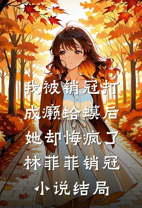 我被销冠打成癞蛤蟆后，她却悔疯了林菲菲销冠小说结局