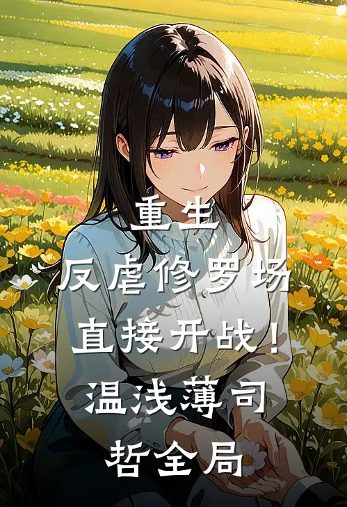 重生：反虐修罗场，直接开战！温浅薄司哲全局
