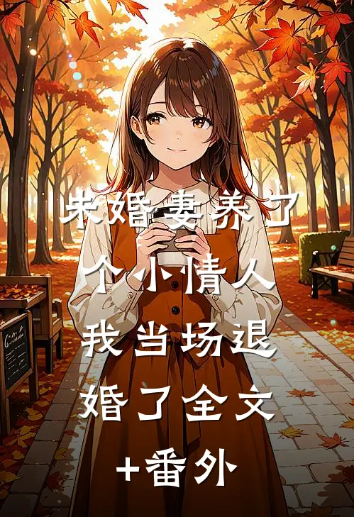 未婚妻养了个小情人，我当场退婚了全文+番外