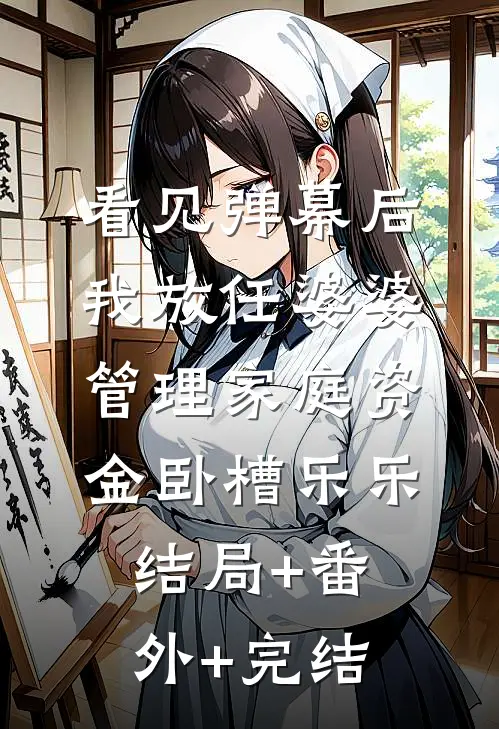 看见弹幕后，我放任婆婆管理家庭资金卧槽乐乐:结局+番外+完结