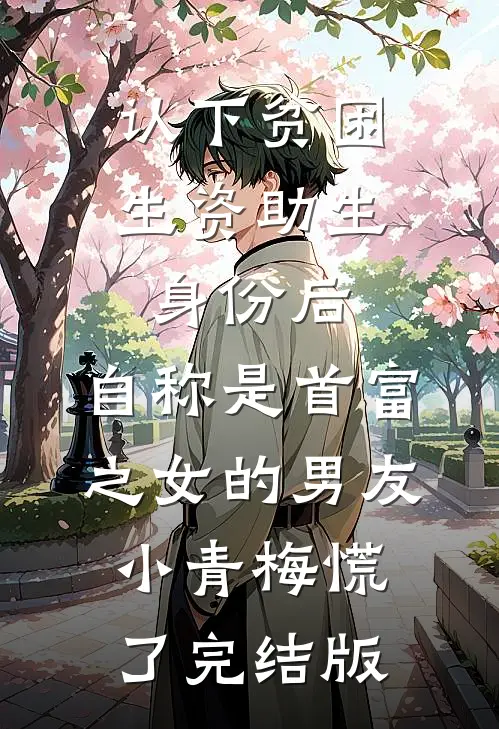 认下贫困生资助生身份后，自称是首富之女的男友小青梅慌了完结版