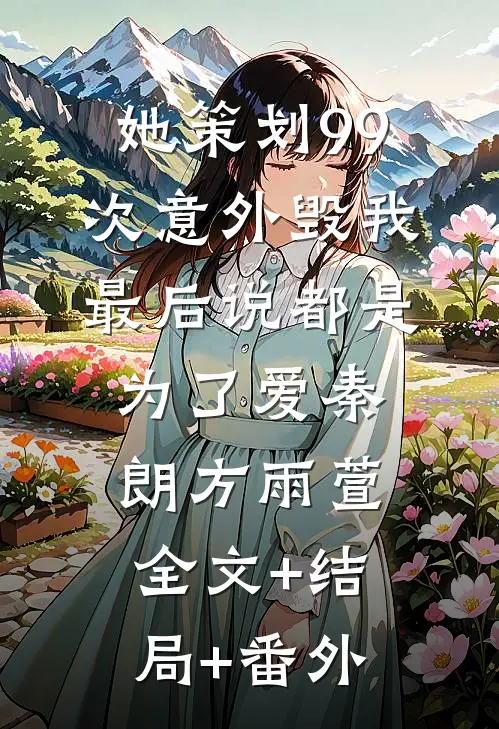 她策划99次意外毁我，最后说都是为了爱秦朗方雨萱全文+结局+番外