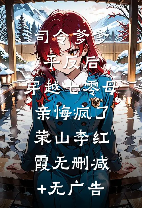 司令爹爹平反后，穿越七零母亲悔疯了荣山李红霞无删减+无广告