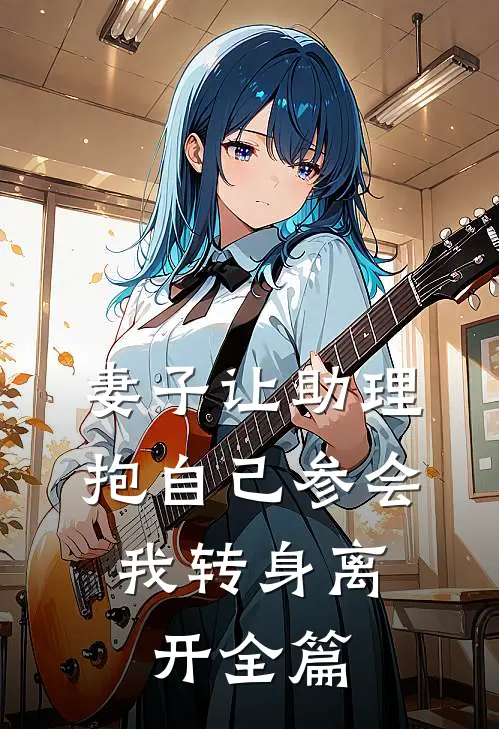 妻子让助理抱自己参会，我转身离开全篇