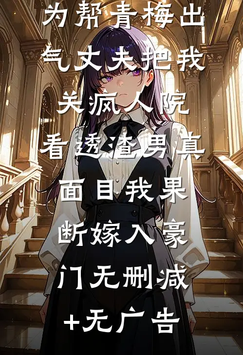 为帮青梅出气丈夫把我关疯人院，看透渣男真面目我果断嫁入豪门无删减+无广告