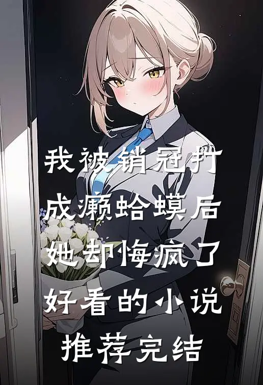 我被销冠打成癞蛤蟆后，她却悔疯了好看的小说推荐完结