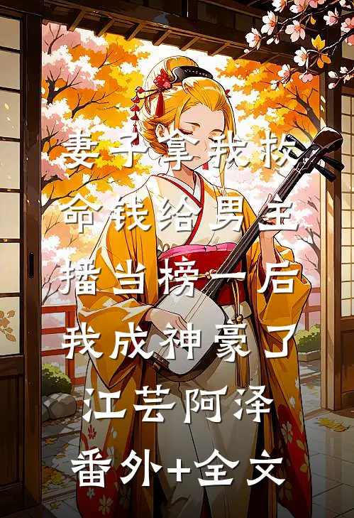 妻子拿我救命钱给男主播当榜一后，我成神豪了江芸阿泽:(番外)+(全文)
