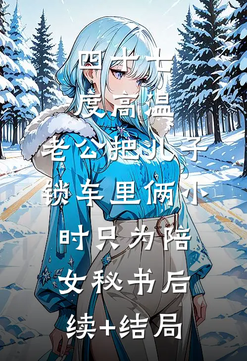 四十七度高温，老公把儿子锁车里俩小时只为陪女秘书后续+结局