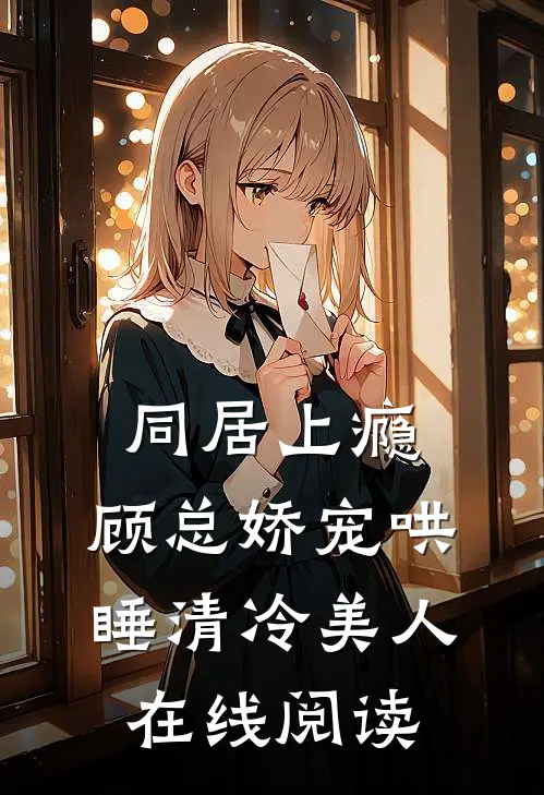 同居上瘾，顾总娇宠哄睡清冷美人在线阅读