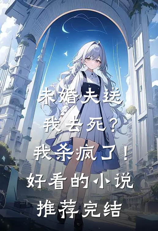 未婚夫送我去死？我杀疯了！好看的小说推荐完结